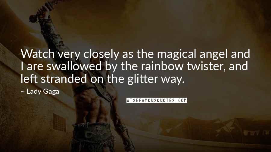 Lady Gaga Quotes: Watch very closely as the magical angel and I are swallowed by the rainbow twister, and left stranded on the glitter way.
