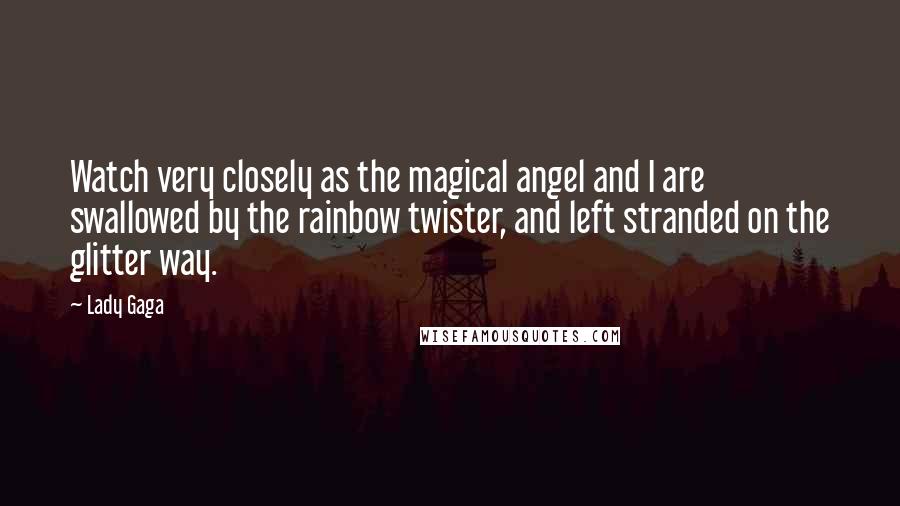 Lady Gaga Quotes: Watch very closely as the magical angel and I are swallowed by the rainbow twister, and left stranded on the glitter way.