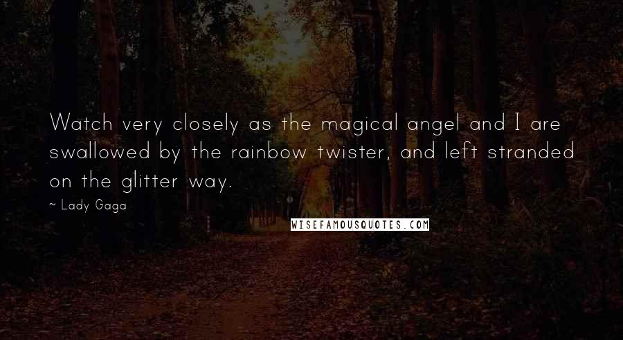 Lady Gaga Quotes: Watch very closely as the magical angel and I are swallowed by the rainbow twister, and left stranded on the glitter way.