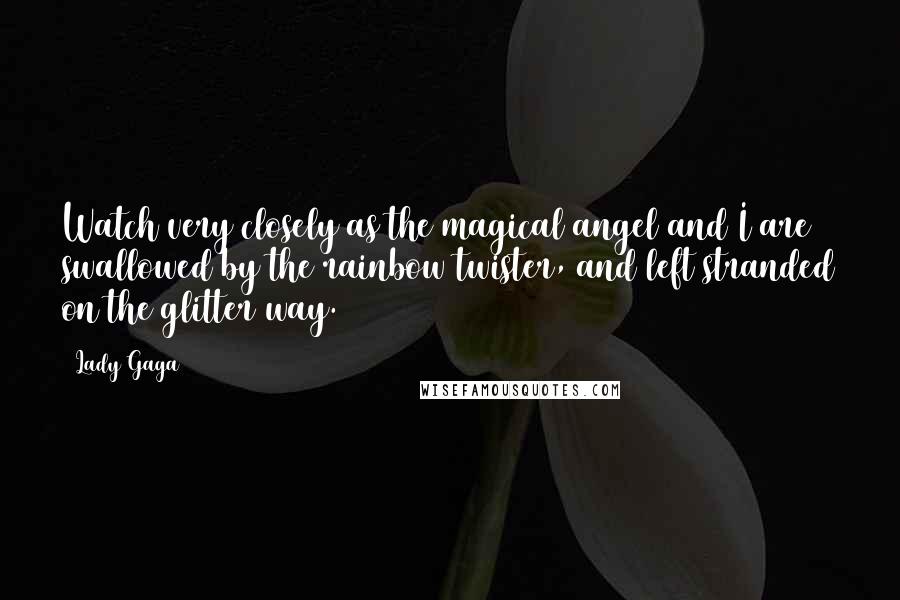 Lady Gaga Quotes: Watch very closely as the magical angel and I are swallowed by the rainbow twister, and left stranded on the glitter way.