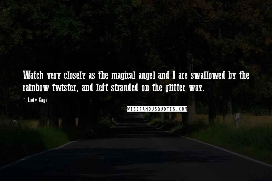 Lady Gaga Quotes: Watch very closely as the magical angel and I are swallowed by the rainbow twister, and left stranded on the glitter way.