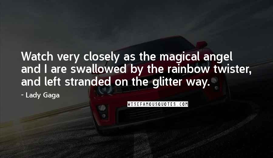 Lady Gaga Quotes: Watch very closely as the magical angel and I are swallowed by the rainbow twister, and left stranded on the glitter way.