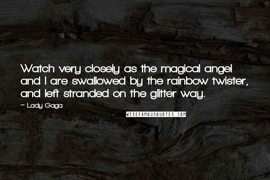 Lady Gaga Quotes: Watch very closely as the magical angel and I are swallowed by the rainbow twister, and left stranded on the glitter way.