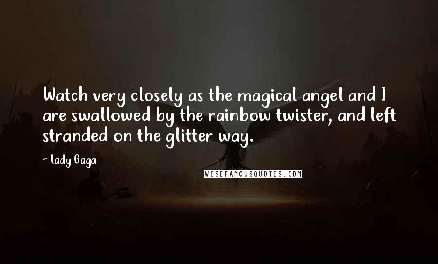 Lady Gaga Quotes: Watch very closely as the magical angel and I are swallowed by the rainbow twister, and left stranded on the glitter way.