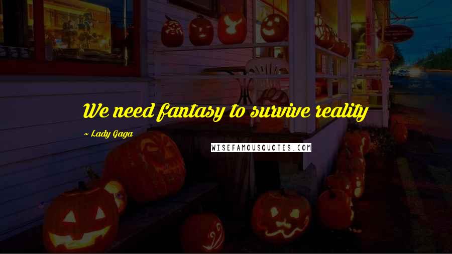 Lady Gaga Quotes: We need fantasy to survive reality