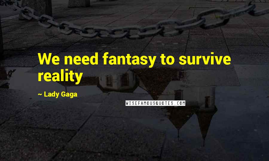 Lady Gaga Quotes: We need fantasy to survive reality