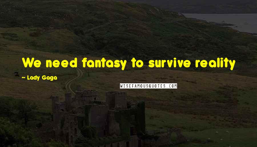 Lady Gaga Quotes: We need fantasy to survive reality