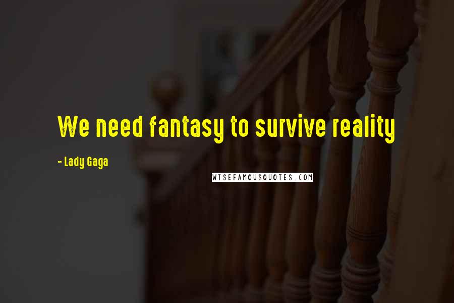 Lady Gaga Quotes: We need fantasy to survive reality