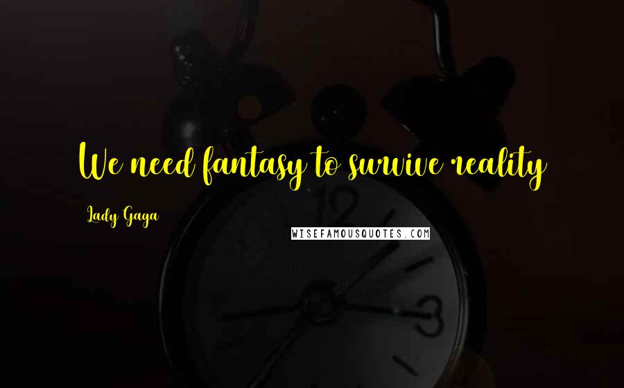 Lady Gaga Quotes: We need fantasy to survive reality