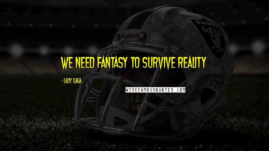 Lady Gaga Quotes: We need fantasy to survive reality