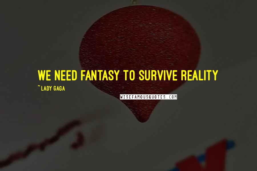 Lady Gaga Quotes: We need fantasy to survive reality