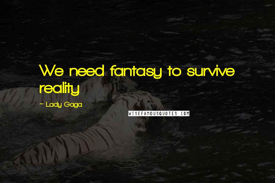 Lady Gaga Quotes: We need fantasy to survive reality