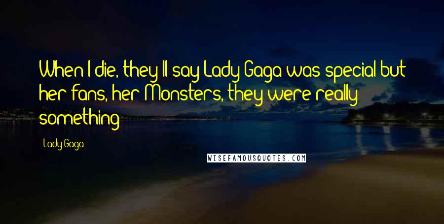 Lady Gaga Quotes: When I die, they'll say Lady Gaga was special but her fans, her Monsters, they were really something