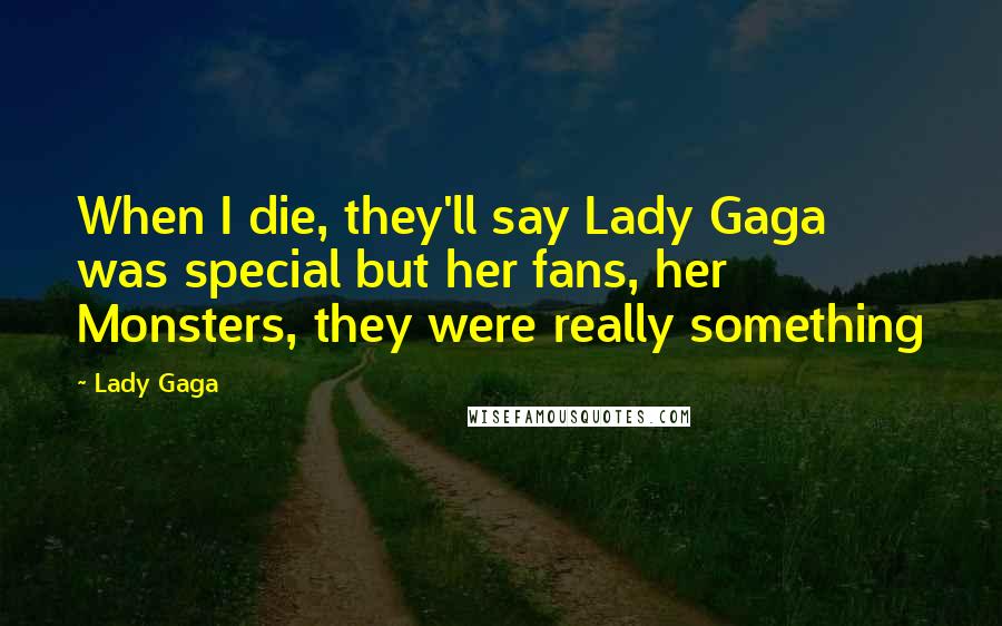 Lady Gaga Quotes: When I die, they'll say Lady Gaga was special but her fans, her Monsters, they were really something