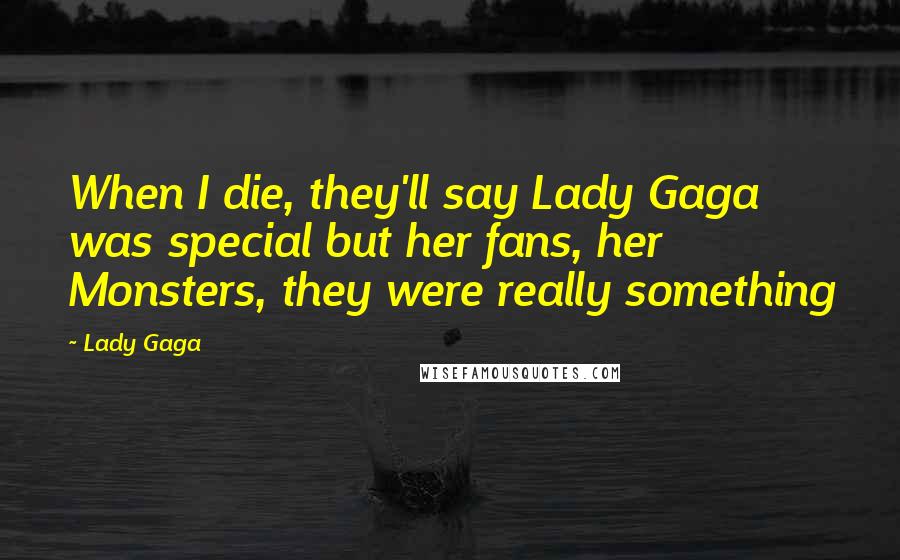 Lady Gaga Quotes: When I die, they'll say Lady Gaga was special but her fans, her Monsters, they were really something