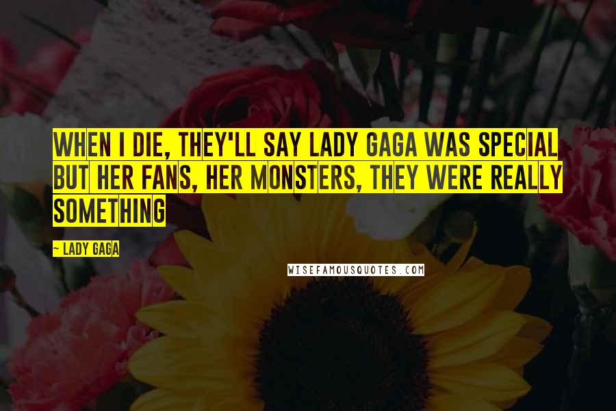 Lady Gaga Quotes: When I die, they'll say Lady Gaga was special but her fans, her Monsters, they were really something