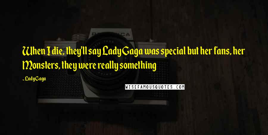 Lady Gaga Quotes: When I die, they'll say Lady Gaga was special but her fans, her Monsters, they were really something