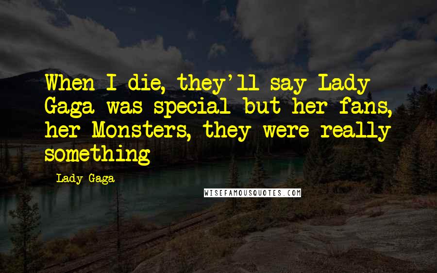 Lady Gaga Quotes: When I die, they'll say Lady Gaga was special but her fans, her Monsters, they were really something