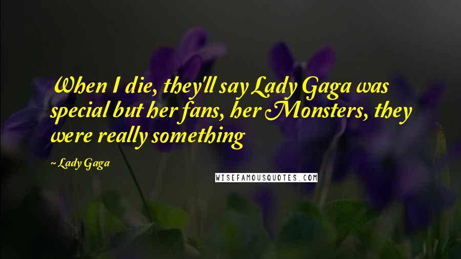 Lady Gaga Quotes: When I die, they'll say Lady Gaga was special but her fans, her Monsters, they were really something