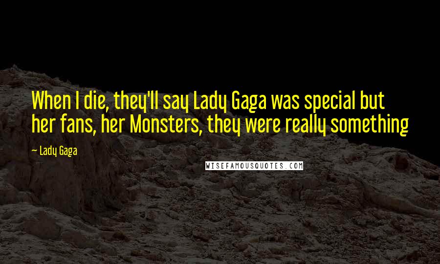 Lady Gaga Quotes: When I die, they'll say Lady Gaga was special but her fans, her Monsters, they were really something