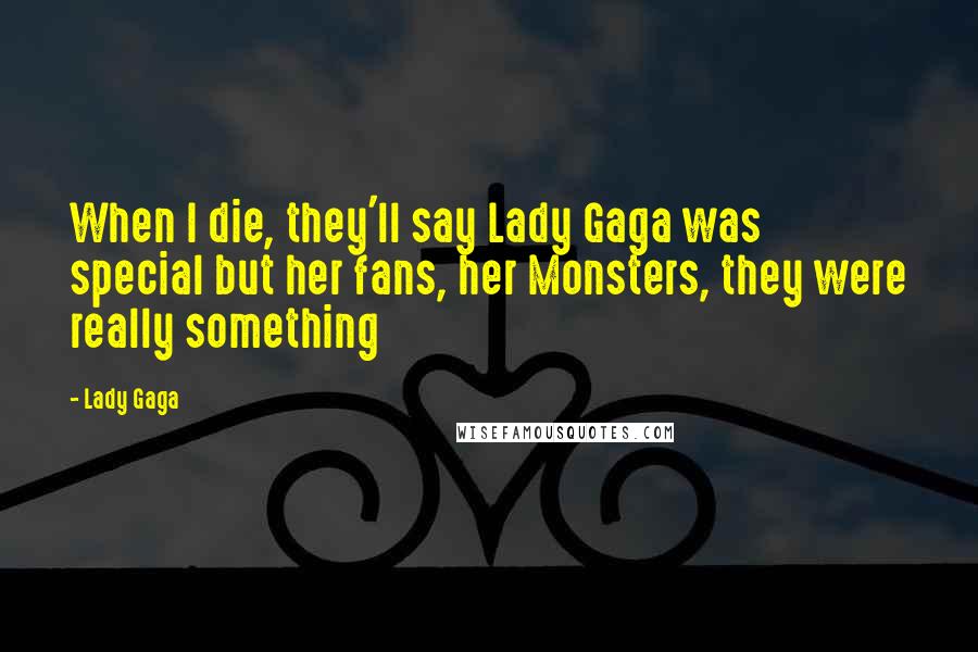 Lady Gaga Quotes: When I die, they'll say Lady Gaga was special but her fans, her Monsters, they were really something