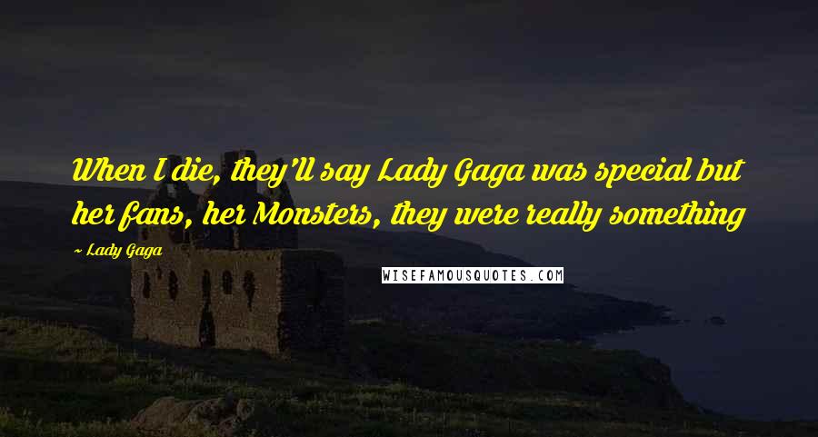 Lady Gaga Quotes: When I die, they'll say Lady Gaga was special but her fans, her Monsters, they were really something