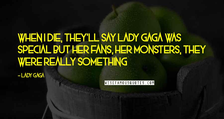 Lady Gaga Quotes: When I die, they'll say Lady Gaga was special but her fans, her Monsters, they were really something