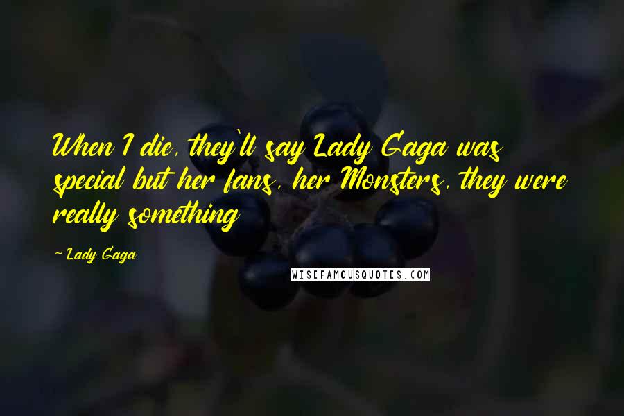 Lady Gaga Quotes: When I die, they'll say Lady Gaga was special but her fans, her Monsters, they were really something