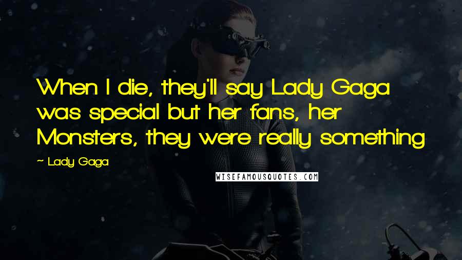 Lady Gaga Quotes: When I die, they'll say Lady Gaga was special but her fans, her Monsters, they were really something