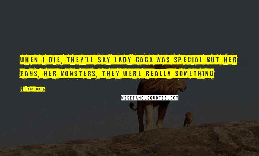 Lady Gaga Quotes: When I die, they'll say Lady Gaga was special but her fans, her Monsters, they were really something
