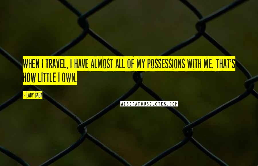 Lady Gaga Quotes: When I travel, I have almost all of my possessions with me. That's how little I own.