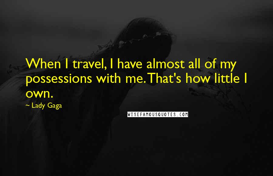 Lady Gaga Quotes: When I travel, I have almost all of my possessions with me. That's how little I own.