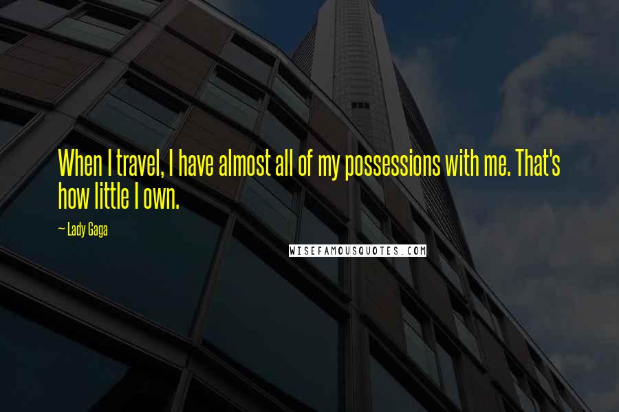 Lady Gaga Quotes: When I travel, I have almost all of my possessions with me. That's how little I own.