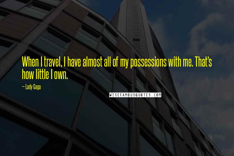 Lady Gaga Quotes: When I travel, I have almost all of my possessions with me. That's how little I own.