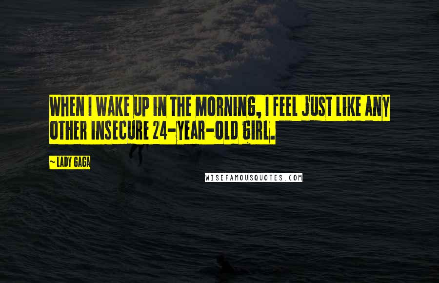 Lady Gaga Quotes: When I wake up in the morning, I feel just like any other insecure 24-year-old girl.