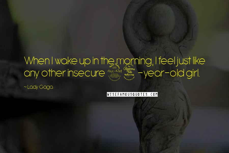 Lady Gaga Quotes: When I wake up in the morning, I feel just like any other insecure 24-year-old girl.