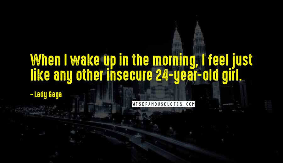 Lady Gaga Quotes: When I wake up in the morning, I feel just like any other insecure 24-year-old girl.
