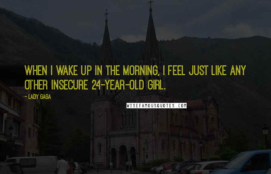 Lady Gaga Quotes: When I wake up in the morning, I feel just like any other insecure 24-year-old girl.