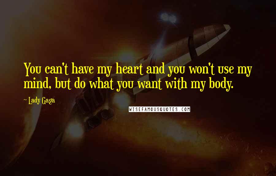 Lady Gaga Quotes: You can't have my heart and you won't use my mind, but do what you want with my body.