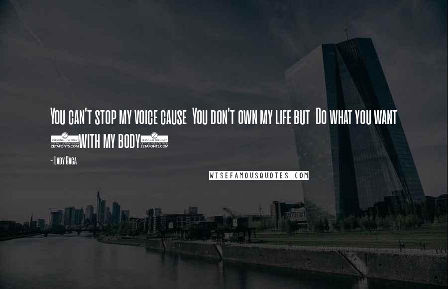Lady Gaga Quotes: You can't stop my voice cause You don't own my life but Do what you want (with my body)