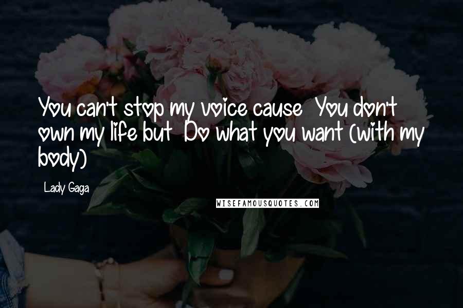 Lady Gaga Quotes: You can't stop my voice cause You don't own my life but Do what you want (with my body)