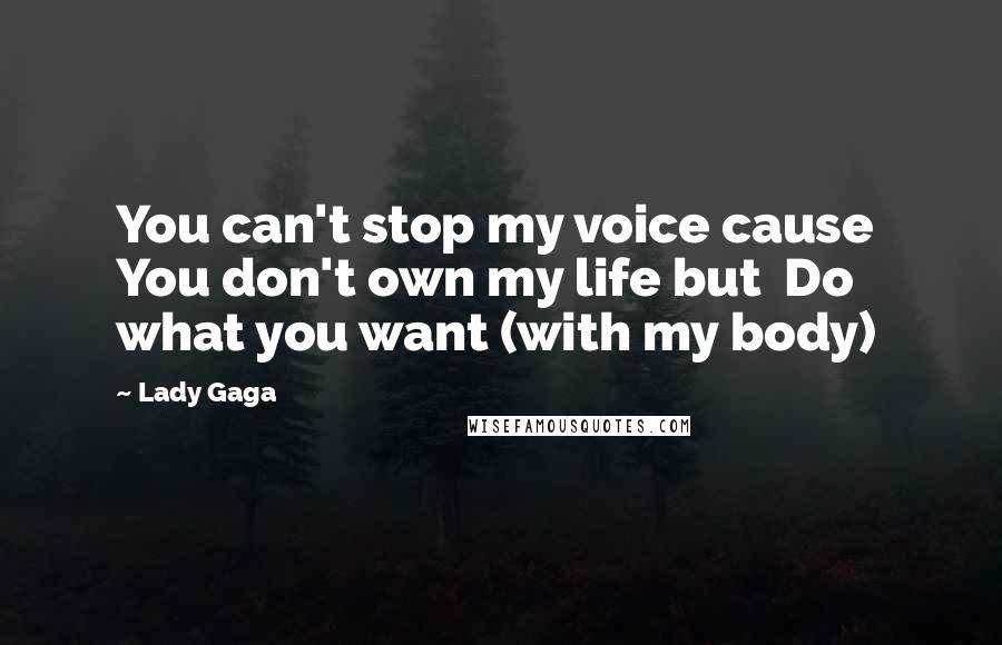 Lady Gaga Quotes: You can't stop my voice cause You don't own my life but Do what you want (with my body)