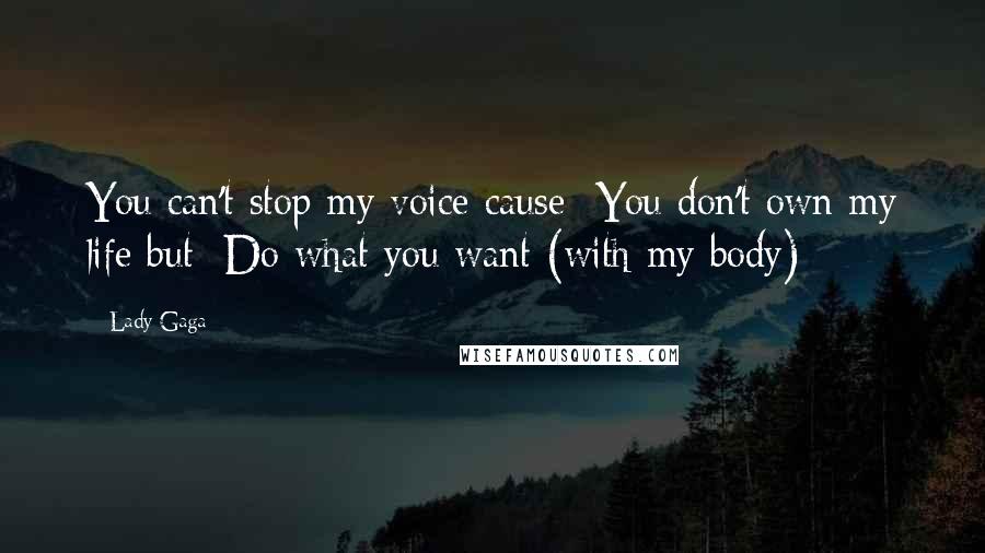 Lady Gaga Quotes: You can't stop my voice cause You don't own my life but Do what you want (with my body)