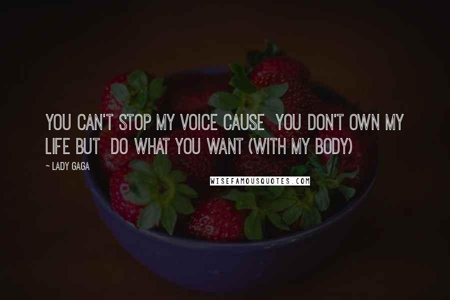 Lady Gaga Quotes: You can't stop my voice cause You don't own my life but Do what you want (with my body)