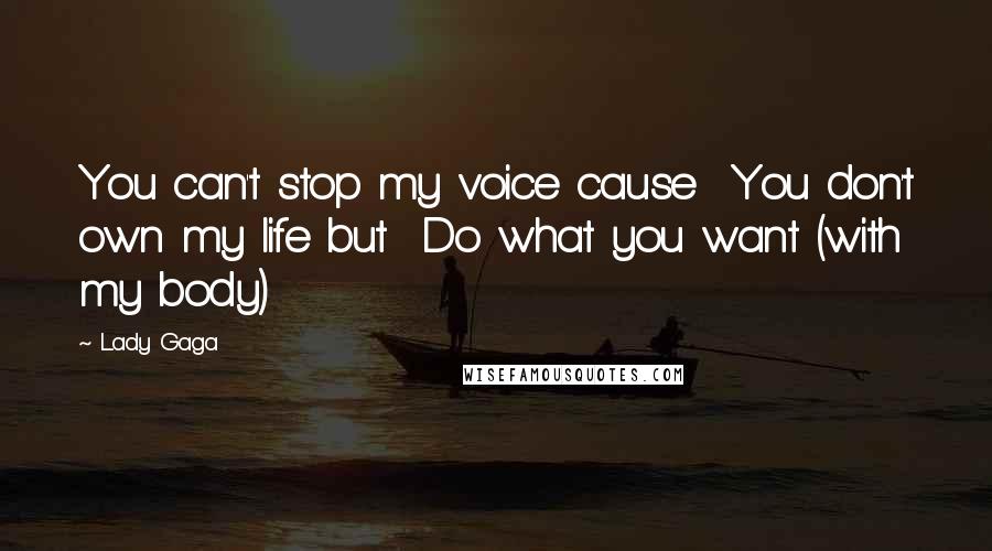Lady Gaga Quotes: You can't stop my voice cause You don't own my life but Do what you want (with my body)
