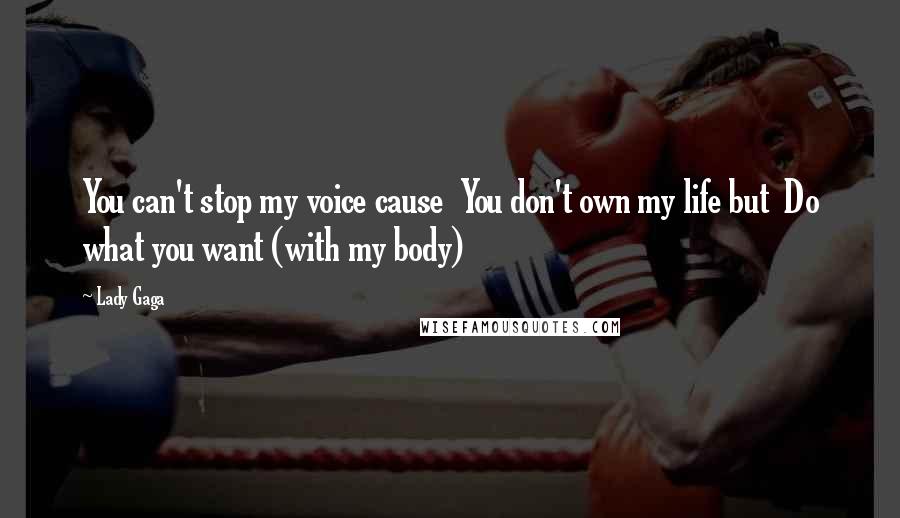 Lady Gaga Quotes: You can't stop my voice cause You don't own my life but Do what you want (with my body)