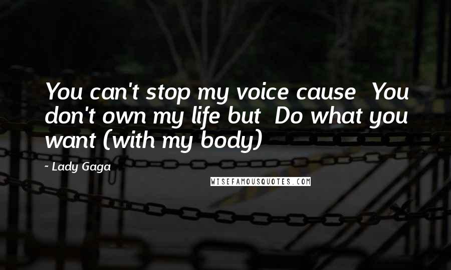 Lady Gaga Quotes: You can't stop my voice cause You don't own my life but Do what you want (with my body)