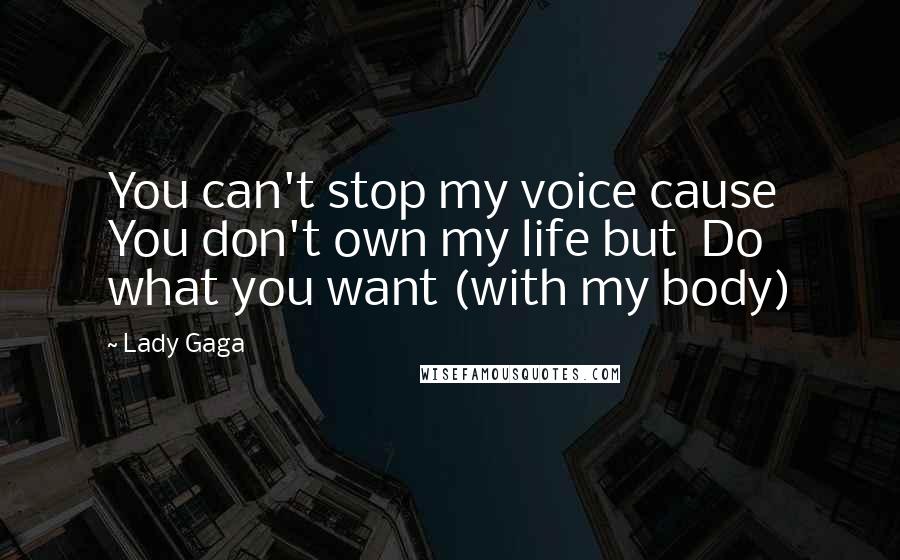 Lady Gaga Quotes: You can't stop my voice cause You don't own my life but Do what you want (with my body)