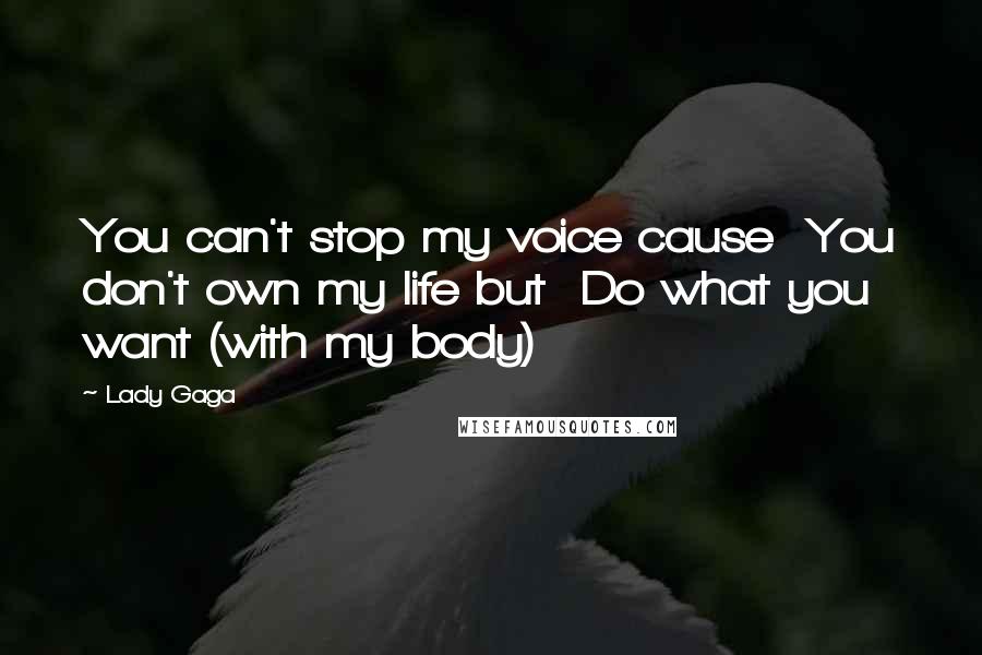 Lady Gaga Quotes: You can't stop my voice cause You don't own my life but Do what you want (with my body)