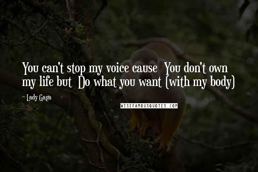 Lady Gaga Quotes: You can't stop my voice cause You don't own my life but Do what you want (with my body)